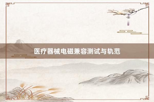 医疗器械电磁兼容测试与轨范